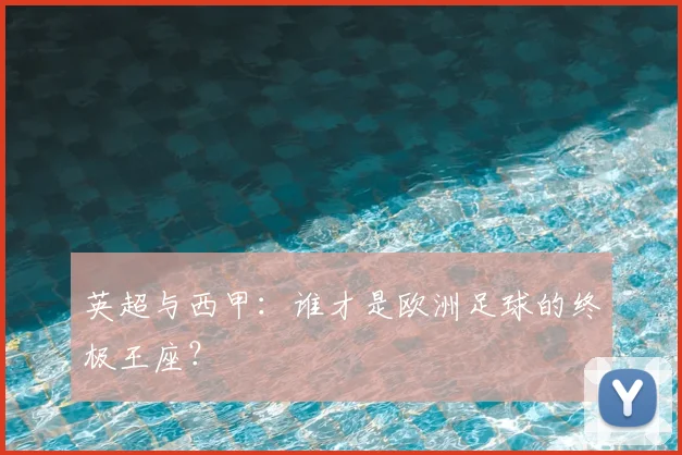 英超与西甲:谁才是欧洲足球的终极王座?