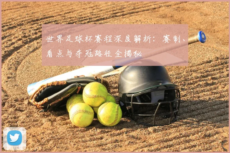 世界足球杯赛程深度解析:赛制、看点与夺冠路径全揭秘