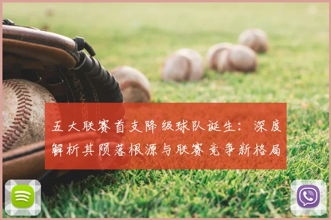 五大联赛首支降级球队诞生：深度解析其陨落根源与联赛竞争新格局_20260611141843