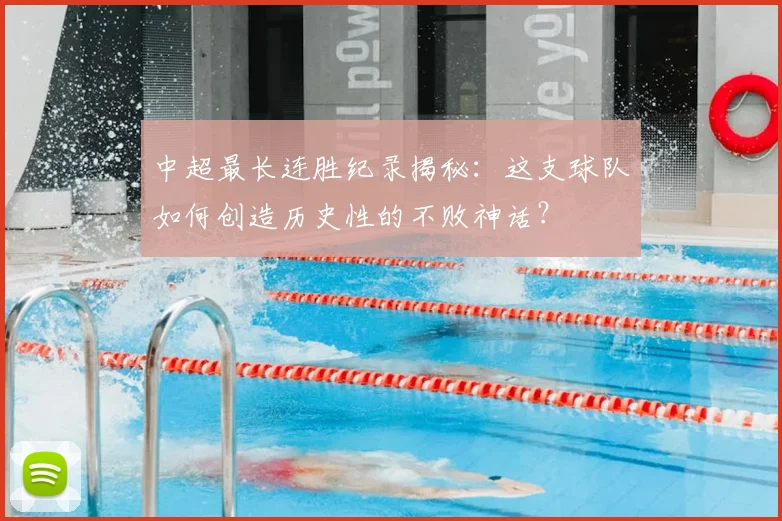 中超最长连胜纪录揭秘：这支球队如何创造历史性的不败神话？