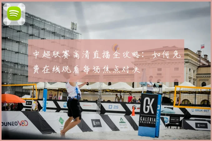 中超联赛高清直播全攻略:如何免费在线观看每场焦点对决