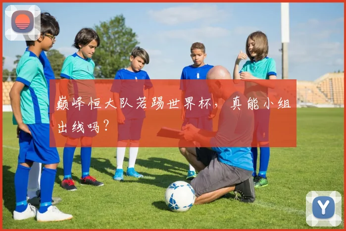 巅峰恒大队若踢世界杯，真能小组出线吗？
