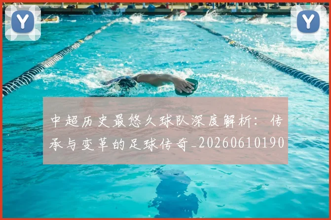 中超历史最悠久球队深度解析:传承与变革的足球传奇_20260610190352