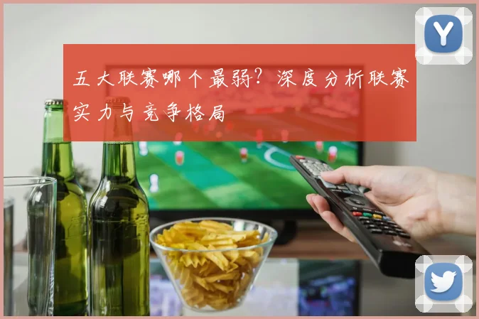 五大联赛哪个最弱?深度分析联赛实力与竞争格局