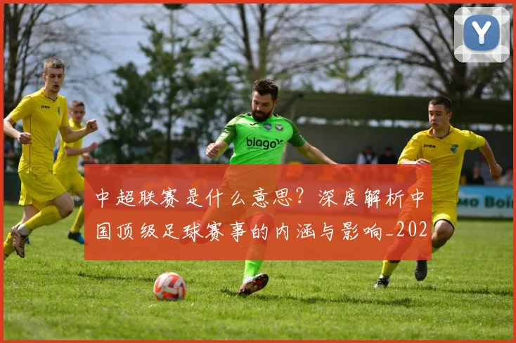 中超联赛是什么意思?深度解析中国顶级足球赛事的内涵与影响_20260611141607