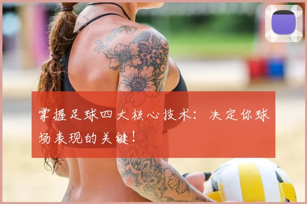 掌握足球四大核心技术：决定你球场表现的关键！