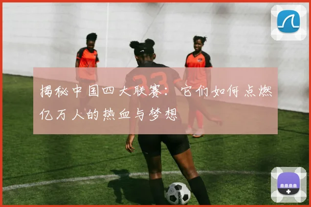 揭秘中国四大联赛:它们如何点燃亿万人的热血与梦想