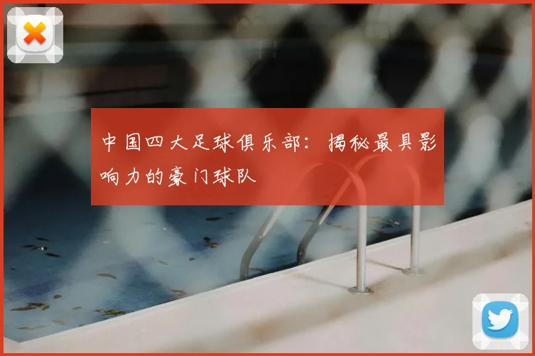 中国四大足球俱乐部:揭秘最具影响力的豪门球队