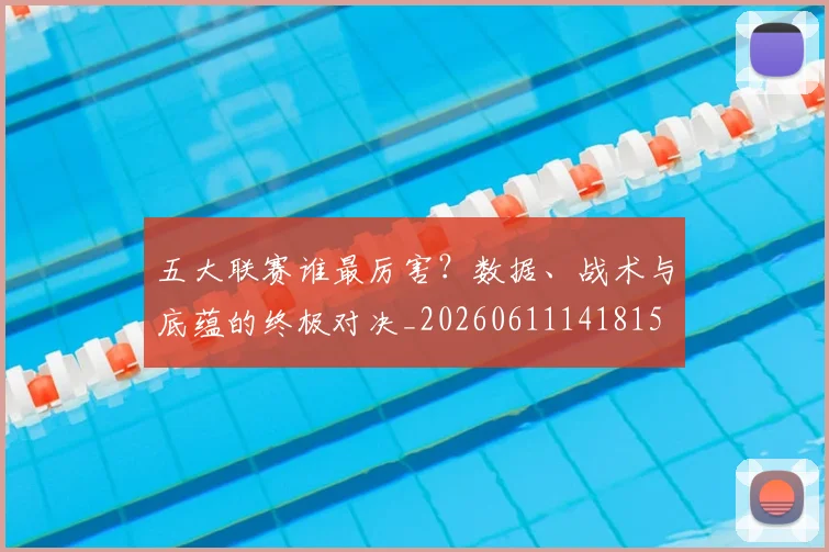 五大联赛谁最厉害？数据、战术与底蕴的终极对决_20260611141815
