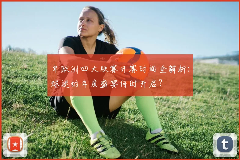 年欧洲四大联赛开赛时间全解析:球迷的年度盛宴何时开启?