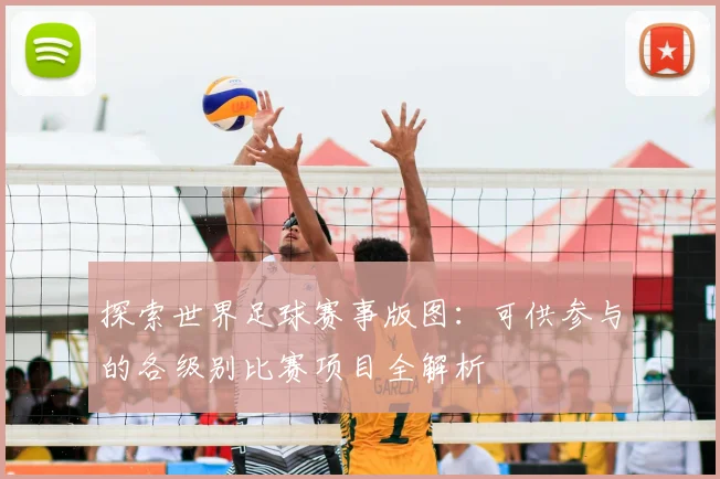 探索世界足球赛事版图：可供参与的各级别比赛项目全解析