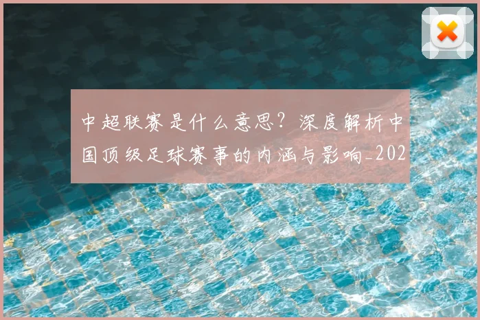 中超联赛是什么意思？深度解析中国顶级足球赛事的内涵与影响_20260611141607