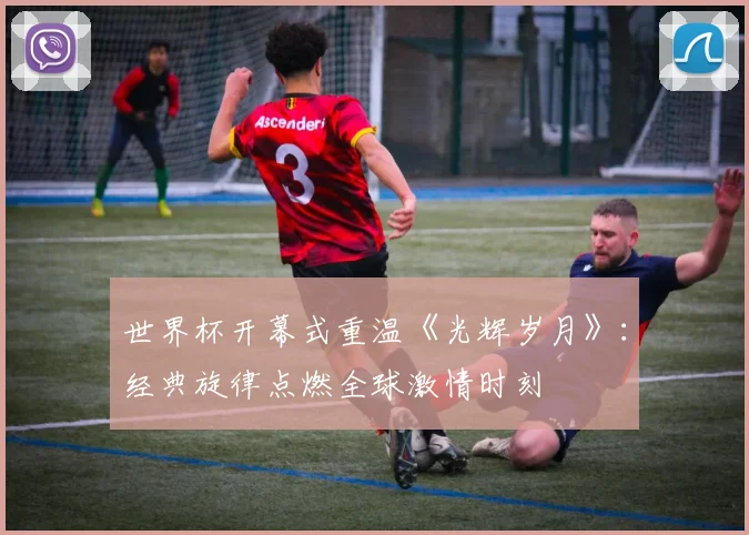 世界杯开幕式重温《光辉岁月》：经典旋律点燃全球激情时刻