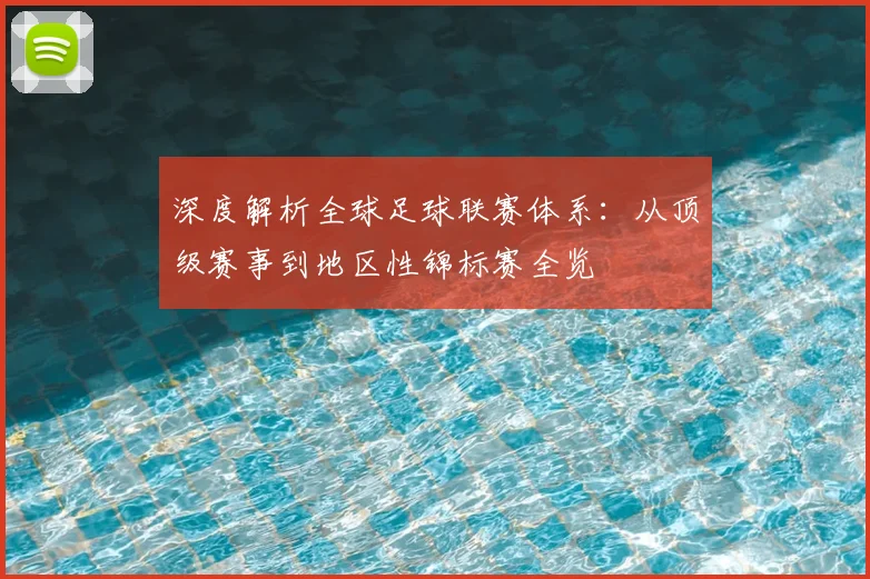 深度解析全球足球联赛体系：从顶级赛事到地区性锦标赛全览