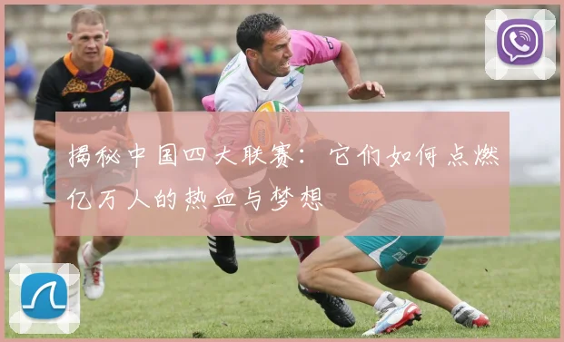 揭秘中国四大联赛：它们如何点燃亿万人的热血与梦想
